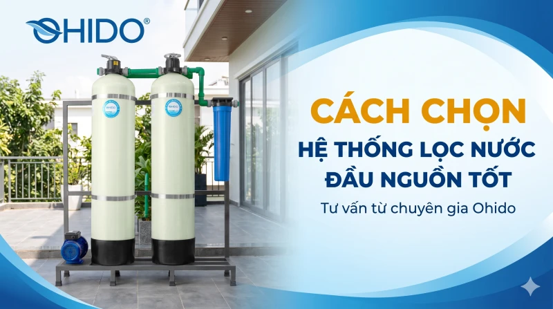 Hình ảnh hướng dẫn các tiêu chí quan trọng để chọn mua hệ thống lọc nước đầu nguồn tốt nhất cho gia đình.